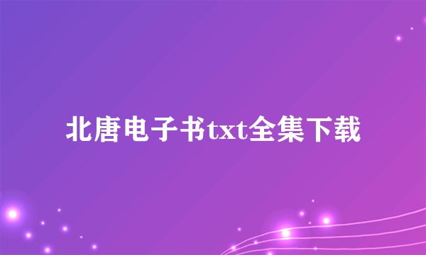 北唐电子书txt全集下载