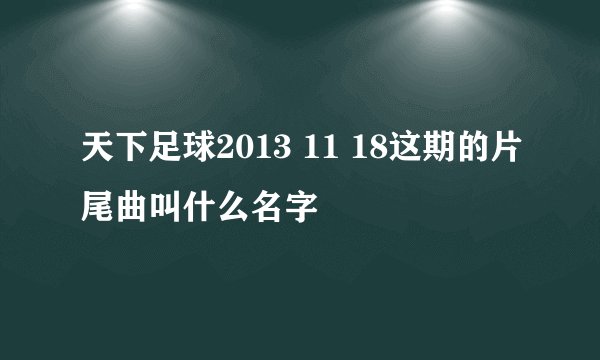 天下足球2013 11 18这期的片尾曲叫什么名字