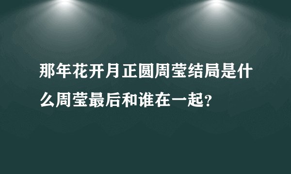 那年花开月正圆周莹结局是什么周莹最后和谁在一起？