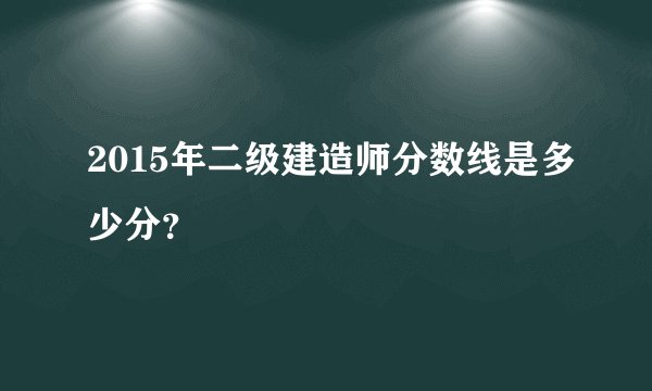 2015年二级建造师分数线是多少分？