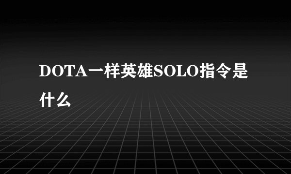DOTA一样英雄SOLO指令是什么