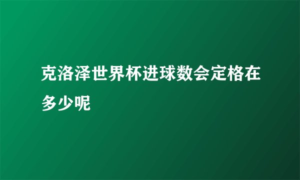 克洛泽世界杯进球数会定格在多少呢