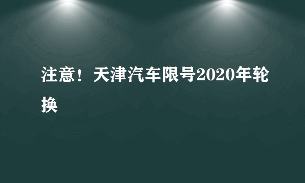 注意！天津汽车限号2020年轮换