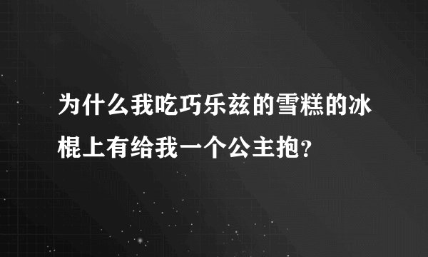 为什么我吃巧乐兹的雪糕的冰棍上有给我一个公主抱？