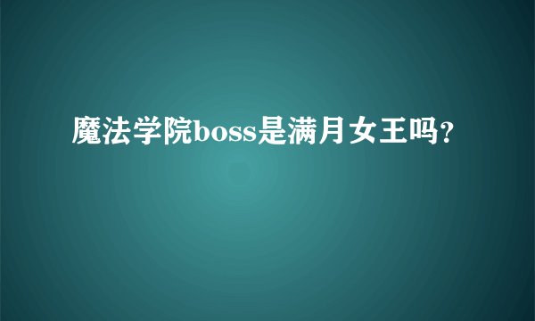 魔法学院boss是满月女王吗？