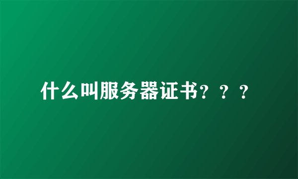 什么叫服务器证书？？？