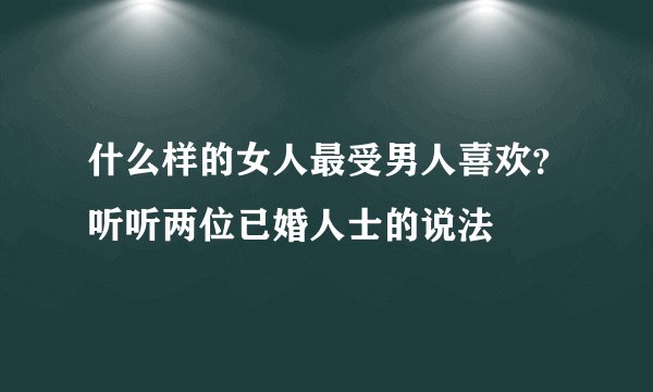 什么样的女人最受男人喜欢？听听两位已婚人士的说法