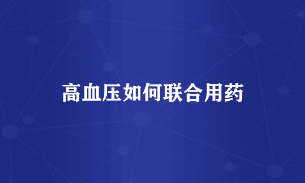 高血压如何联合用药