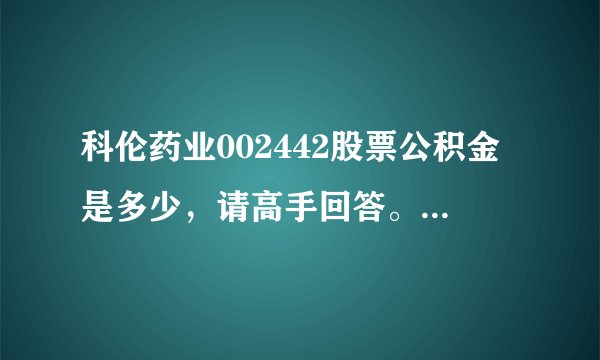 科伦药业002442股票公积金是多少，请高手回答。谢谢！希望说的详细点