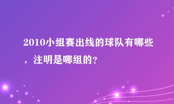 2010小组赛出线的球队有哪些，注明是哪组的？