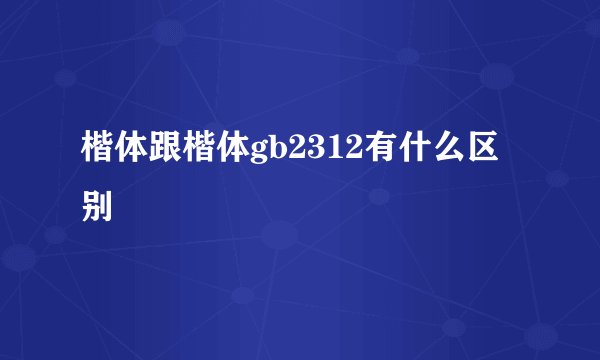 楷体跟楷体gb2312有什么区别