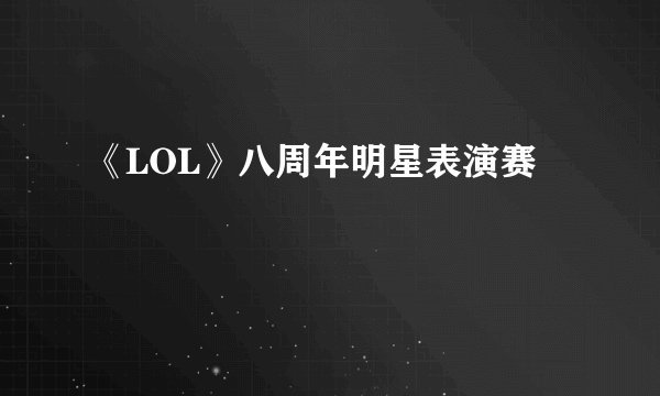 《LOL》八周年明星表演赛