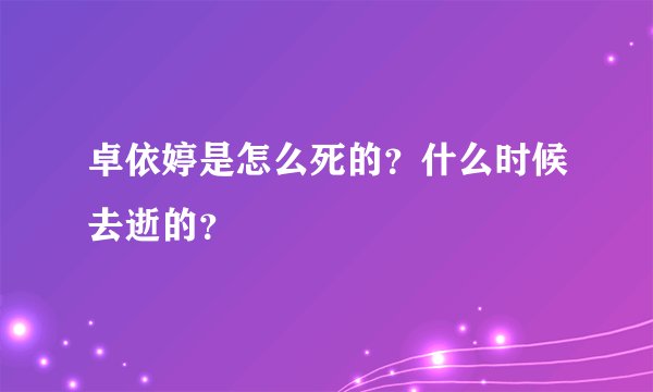 卓依婷是怎么死的？什么时候去逝的？