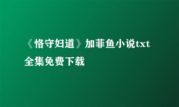《恪守妇道》加菲鱼小说txt全集免费下载