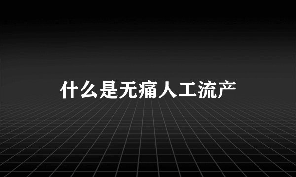 什么是无痛人工流产
