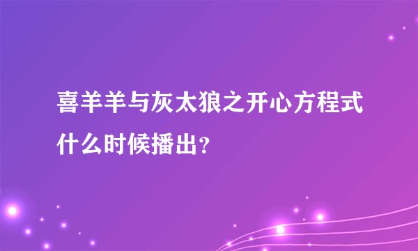 喜羊羊与灰太狼之开心方程式什么时候播出？