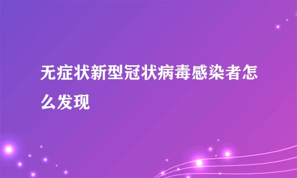 无症状新型冠状病毒感染者怎么发现