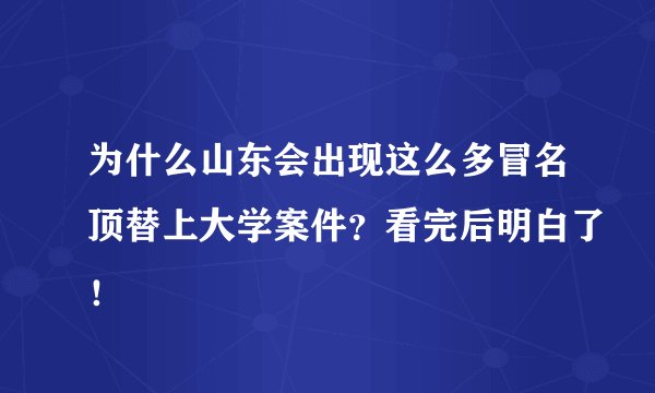 为什么山东会出现这么多冒名顶替上大学案件？看完后明白了！