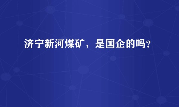 济宁新河煤矿，是国企的吗？