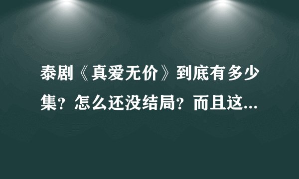 泰剧《真爱无价》到底有多少集？怎么还没结局？而且这好像还是第一部！