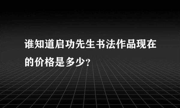谁知道启功先生书法作品现在的价格是多少？
