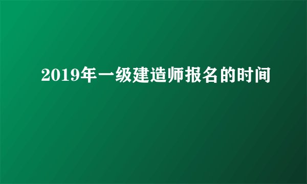 2019年一级建造师报名的时间
