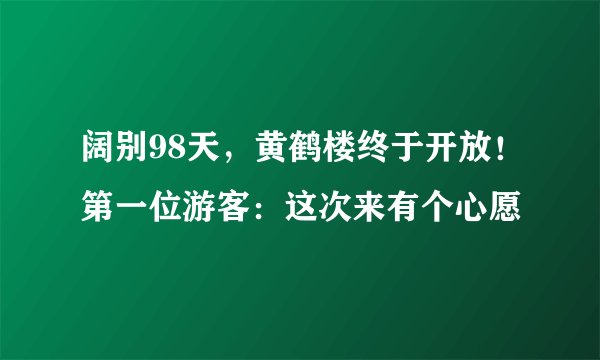 阔别98天，黄鹤楼终于开放！第一位游客：这次来有个心愿