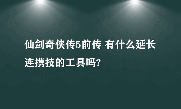 仙剑奇侠传5前传 有什么延长连携技的工具吗?