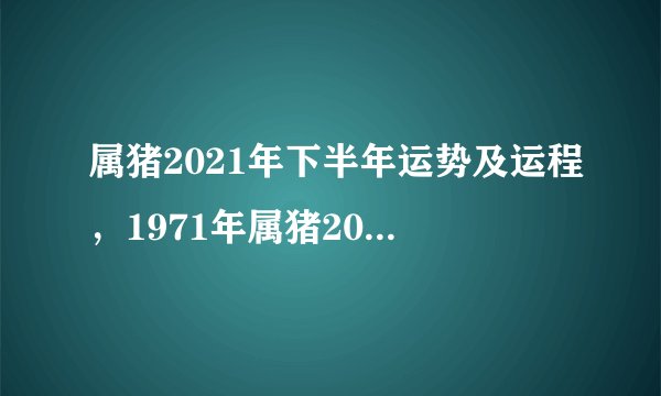 属猪2021年下半年运势及运程，1971年属猪2021年运势及运程
