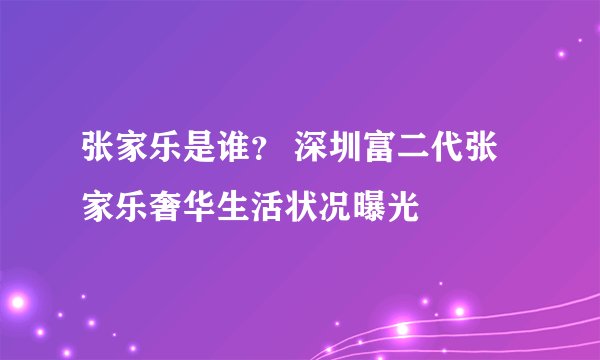 张家乐是谁？ 深圳富二代张家乐奢华生活状况曝光