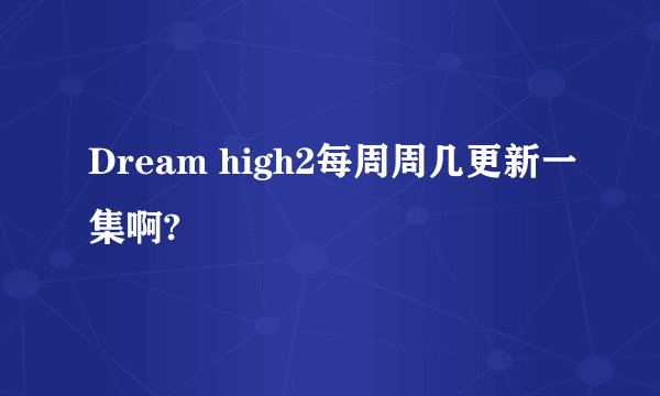 Dream high2每周周几更新一集啊?