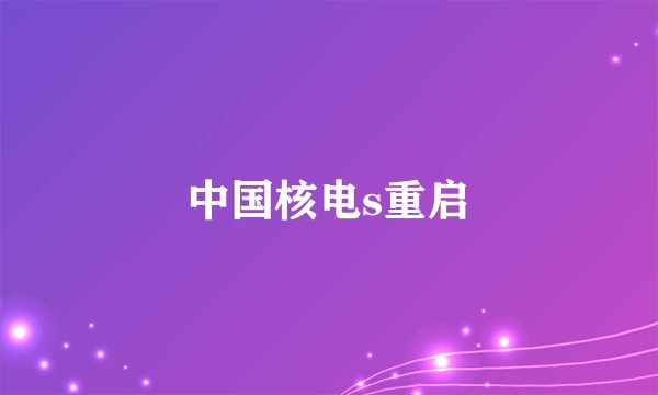 中国核电s重启
