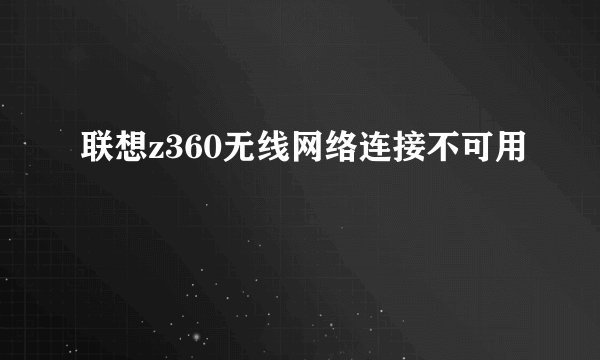 联想z360无线网络连接不可用