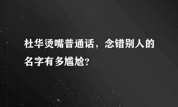 杜华烫嘴普通话，念错别人的名字有多尴尬？