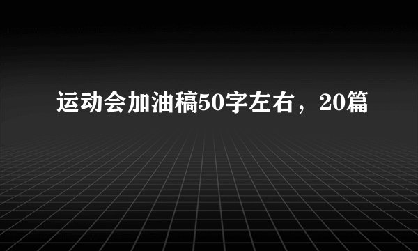 运动会加油稿50字左右，20篇