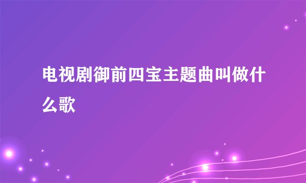 电视剧御前四宝主题曲叫做什么歌