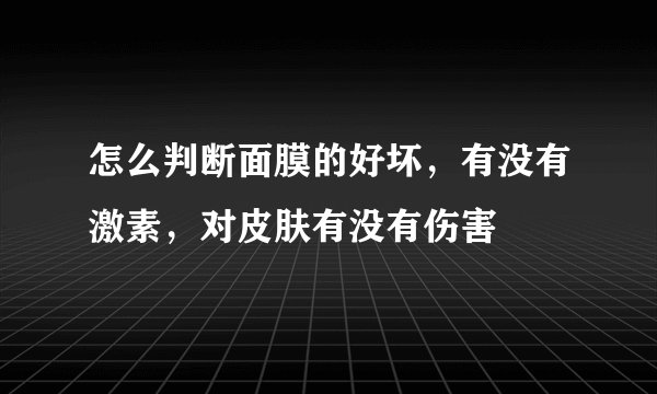 怎么判断面膜的好坏，有没有激素，对皮肤有没有伤害