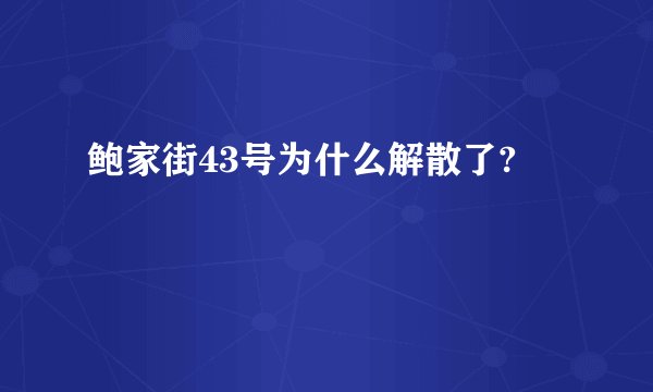 鲍家街43号为什么解散了?