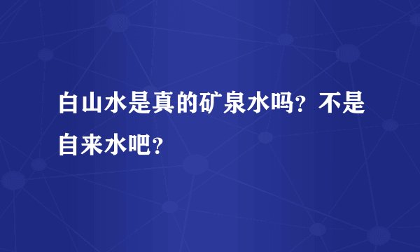 白山水是真的矿泉水吗？不是自来水吧？