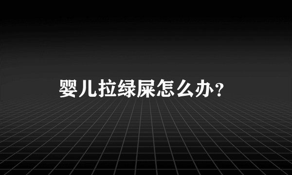婴儿拉绿屎怎么办？