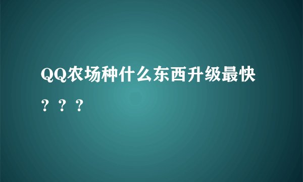 QQ农场种什么东西升级最快？？？