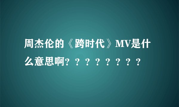周杰伦的《跨时代》MV是什么意思啊？？？？？？？？
