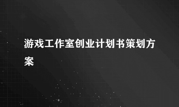 游戏工作室创业计划书策划方案