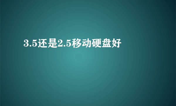 3.5还是2.5移动硬盘好