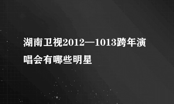 湖南卫视2012—1013跨年演唱会有哪些明星