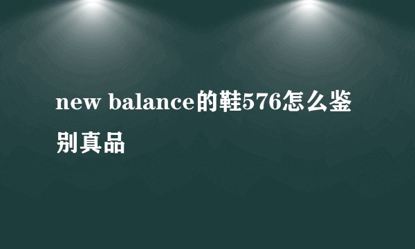 new balance的鞋576怎么鉴别真品