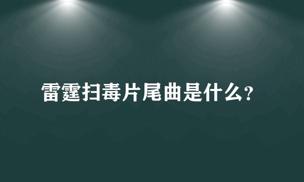 雷霆扫毒片尾曲是什么？