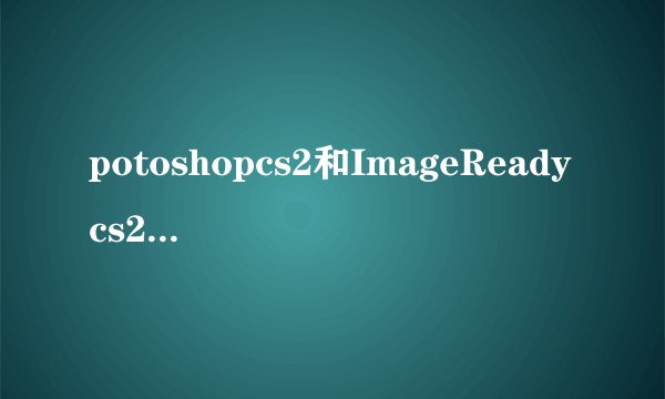 potoshopcs2和ImageReadycs2有什么不同