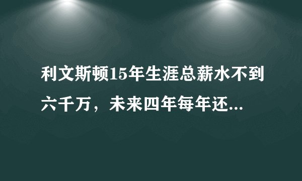 利文斯顿15年生涯总薪水不到六千万，未来四年每年还能拿66万