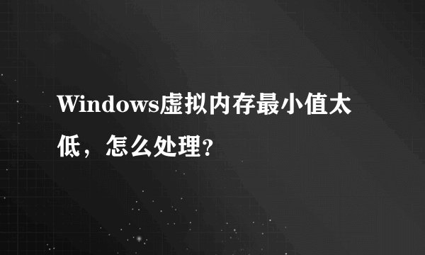 Windows虚拟内存最小值太低，怎么处理？